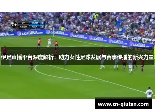 伊足直播平台深度解析：助力女性足球发展与赛事传播的新兴力量