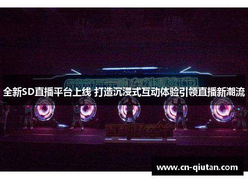 全新SD直播平台上线 打造沉浸式互动体验引领直播新潮流