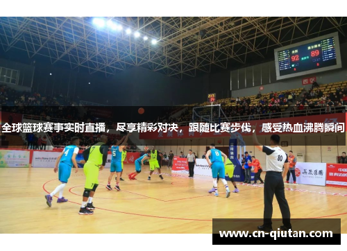 全球篮球赛事实时直播，尽享精彩对决，跟随比赛步伐，感受热血沸腾瞬间