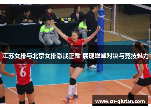 江苏女排与北京女排激战正酣 展现巅峰对决与竞技魅力